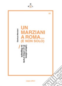 Un Marziani a Roma... (e non solo). Letture aliene di un critico d'arte su Dagospia libro di Marziani Gianluca