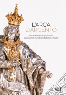 L'arca d'argento. Dinamiche dell'immagine mariana dal santuario di Montallegro alla basilica di Rapallo libro di Capurro M. (cur.); Sanguineti D. (cur.)