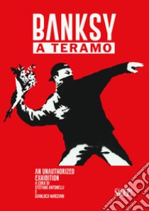 Banksy a Teramo. An unauthorized exhibition Ediz. italiana e inglese libro di Antonelli S. (cur.); Marziani G. (cur.)