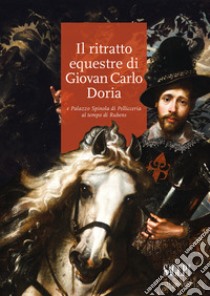 Il ritratto equestre di Giovan Carlo Doria e Palazzo Spinola di Pellicceria al tempo di Rubens libro di Boccardo Piero; Zanelli Gianluca; Manzitti Anna