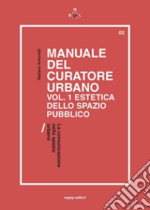 Manuale del curatore urbano. Vol. 1: Estetica dello spazio pubblico. La comunicazione nello spazio urbano libro di Antonelli Stefano