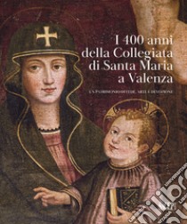 I 400 anni della Collegiata di Santa Maria a Valenza. Un patrimonio di fede, arte e devozione libro di Livraghi R. (cur.)