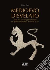 Medioevo disvelato. Fede, eros e autorappresentazione nei graffiti della Genova dei secoli XI-XIV libro di Croce Cristina