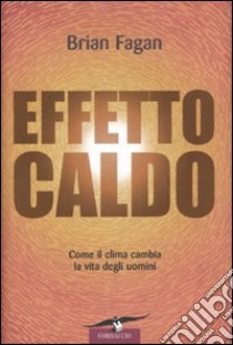 Effetto caldo. Come il clima cambia la vita degli uomini libro di Fagan Brian