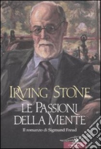 Le passioni della mente. Il romanzo di Sigmund Freud libro di Stone Irving