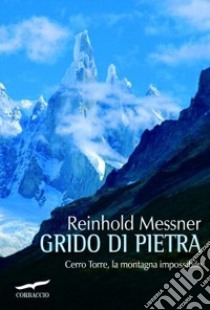 Grido di pietra. Cerro Torre, la montagna impossibile libro di Messner Reinhold