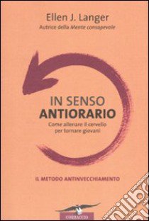 In senso antiorario. Come allenare il cervello per tornare giovani libro di Langer Ellen J.