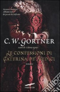 Le Confessioni di Caterina De' Medici libro di Gortner C. W.