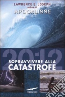 Apocalisse 2012. Sopravvivere alla catastrofe libro di Joseph Lawrence E.