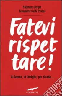 Fatevi rispettare! Al lavoro, in famiglia, per strada... libro di Clerget Stéphane; Costa Prades Bernardette