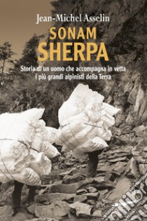 Sonam Sherpa. Storia di un uomo che accompagna in vetta i più grandi alpinisti della terra libro di Asselin Jean-Michel