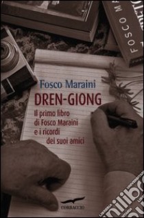 Dren-Giong. Il primo libro di Fosco Maraini e i ricordi dei suoi amici libro di Maraini Fosco; Maraini M. (cur.)