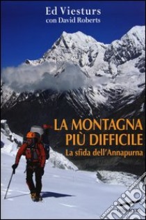 La montagna più difficile. La sfida dell'Annapurna libro di Viesturs Ed; Roberts David