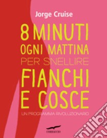 Otto minuti ogni mattina per snellire fianchi e cosce. Un programma rivoluzionario libro di Cruise Jorge