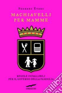 Machiavelli per mamme. Regole infallibili per il governo della famiglia libro di Evans Suzanne