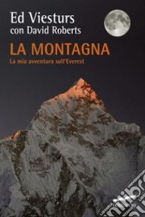 La montagna. La mia avventura sull'Everest libro di Viesturs Ed; Roberts David