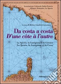 Da costa a costa-D'une cotê à l'autre. La Spezia, la Lunigiana e la Corsica. Ediz. bilingue libro di Cesari Joseph; Leandri Franck; Galassi M. Clelia; Colombani Giaufret H. (cur.)