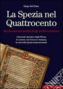 La Spezia nel Quattrocento dai documenti inediti degli archivi milanesi. L'arsenale spezzino degli Sforza, le contese con Genova e Sarzana, ... libro di Del Prato Diego