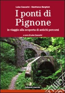 I ponti di Pignone. In viaggio alla scoperta di antichi percorsi. Ediz. illustrata libro di Cascarini Luisa; Berghich Gianfranco; Cascarini L. (cur.)