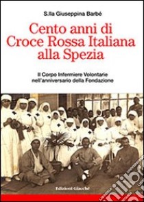 Cento anni di Croce Rossa Italiana alla Spezia. Il Corpo Infermiere Volontarie nell'anniversario della Fondazione libro di Barbé Giuseppina