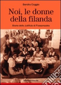 Noi, le donne della filanda. Storie dello Jutificio di Fossamastra libro di Coggio Sondra