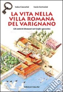 La vita nella villa romana del Varignano. Gli antichi romani nel golfo spezzino libro di Cascarini Luisa; Gervasini Lucia