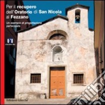 Per il recupero dell'Oratorio di San Nicola al Fezzano. Un esempio di progettazione partecipata libro di Berghich Gianfranco; Ceccarini Vinizio; Donati Piero