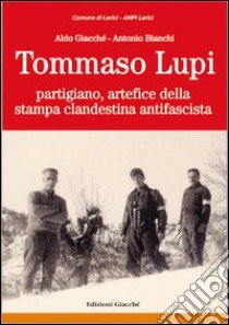 Tommaso Lupi partigiano, artefice della stampa clandestina antifascista libro di Giacché Aldo; Bianchi Antonio