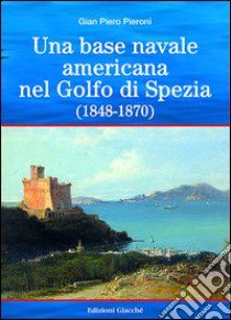 Una base americana nel Golfo di Spezia (1848-1870) libro di Pieroni G. Piero