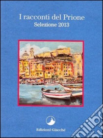 I racconti del Prione. Selezione 2013 libro di Ferlini Vanes; Scarpellini Alessandro; Basso Anna F.