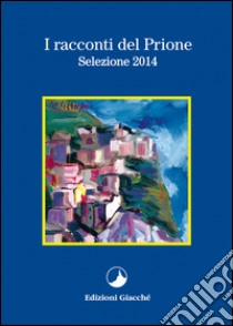 I racconti del Prione. Selezione 2014 libro di Cantini Lorenzo; Malagoli Piero; Ferlini Vanes