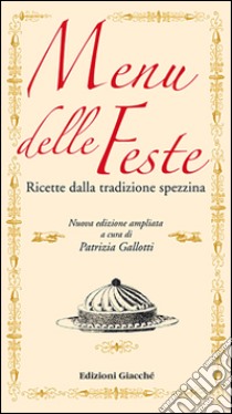 Menu delle feste. Ricette dalla tradizione spezzina dalle Cinque Terre al Golfo dei Poeti libro di Gallotti Patrizia