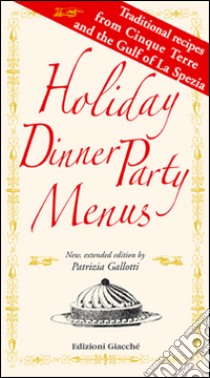 Holiday dinner party menus. Traditional recipes from Cinque Terre and the Gulf of La Spezia libro di Gallotti Patrizia