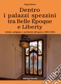 Dentro i palazzi spezzini tra Belle Époque e Liberty. Artisti, artigiani e architetti all'opera (1890-1923) libro di Savani Diego