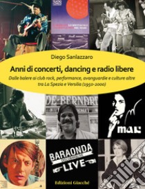 Anni di concerti, dancing e radio libere. Dalle balere ai club rock, performance, avanguardie e culture altre tra La Spezia e Versilia (1950-2000) libro di Sanlazzaro Diego