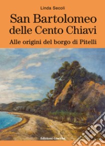 San Bartolomeo delle Cento Chiavi. Alle origini del borgo di Pitelli libro di Secoli Linda