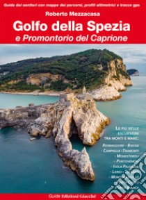Golfo della Spezia e Promontorio del Caprione. Le più belle escursioni tra monti e mare libro di Mezzacasa Roberto
