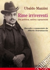 Rime irriverenti. Tra politica, satira e spezzinità. Raccolte e commentate da Alberto Scaramuccia libro di Mazzini Ubaldo; Scaramuccia A. (cur.)