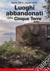 Luoghi abbandonati delle Cinque Terre libro di Calloni Davide; Lasciti Ascosi