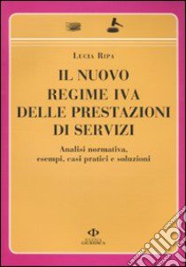 Il nuovo regime IVA delle prestazioni di servizi. Analisi normativa, esempi, casi pratici e soluzioni libro di Ripa Lucia