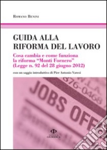 Guida alla riforma del lavoro. Cosa cambia e come funziona la riforma «Monti Fornero» libro di Benini Romano