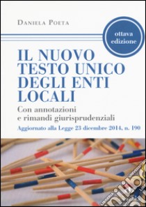 Il nuovo testo unico degli enti locali. Con annotazioni e rimandi giurisprudenziali. Aggiornato alla Legge 23 dicembre 2014, n. 190 libro di Poeta Daniela