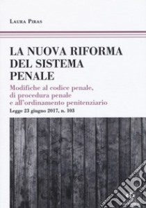 La riforma del processo penale. Modifiche al codice penale, di procedura penale e all'ordinamento penitenziario. Legge 23 giugno 2017, n. 103 libro di Piras Laura