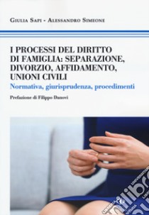 I processi del diritto di famiglia: separazione, divorzio, affidamento, unioni civili. Normativa, giurisprudenza, procedimenti libro di Sapi Giulia; Simeone Alessandro