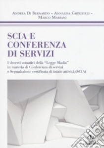 SCIA e conferenza di servizi. I decreti attuativi della «Legge Madia» in materia di Conferenza di servizi e Segnalazione certificata di inizio attività (SCIA) libro di Di Bernardo Andrea; Ghiribelli Annalisa; Mariani Marco