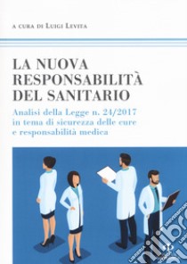 La nuova responsabilità del sanitario. Analisi della legge n. 24/2017 in tema di sicurezza delle cure e responsabilità medica libro di Levita L. (cur.)