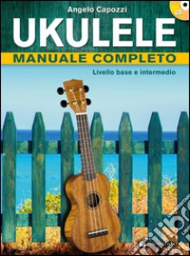 Ukulele manuale completo. Livello base e intermedio. Con CD Audio libro di Capozzi Angelo