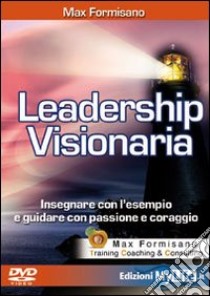 Leadership visionaria. Insegnare con l'esempio e guidare con passione e coraggio. Con DVD libro di Formisano Max