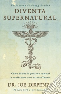 Diventa supernatural. Come fanno le persone comuni a realizzare cose straordinarie. Nuova ediz. libro di Dispenza Joe