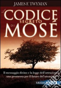 Il codice segreto di Mosè. Il messaggio divino e la legge dell'attrazione, una promessa per il futuro dell'umanità libro di Twyman James F.